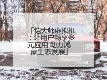 铠大师虚拟机：让用户畅享多元应用 助力鸿蒙生态发展