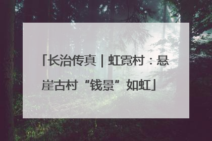 长治传真｜虹霓村：悬崖古村“钱景”如虹