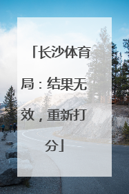 长沙体育局：结果无效，重新打分