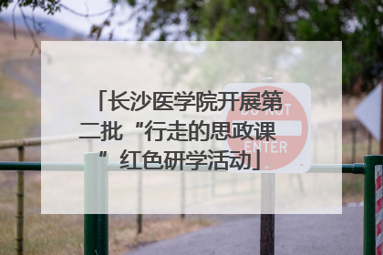 长沙医学院开展第二批“行走的思政课”红色研学活动