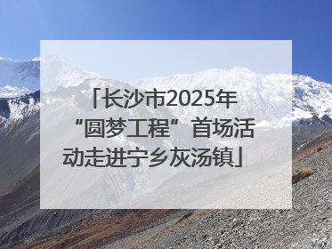长沙市2025年“圆梦工程”首场活动走进宁乡灰汤镇