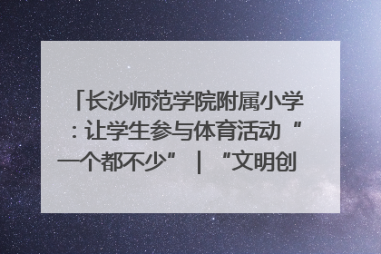 长沙师范学院附属小学：让学生参与体育活动“一个都不少”｜“文明创建耀三湘”专栏