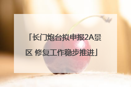 长门炮台拟申报2A景区 修复工作稳步推进