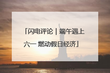 闪电评论｜端午遇上六一 燃动假日经济