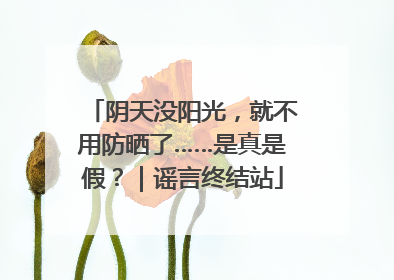 阴天没阳光，就不用防晒了……是真是假？｜谣言终结站