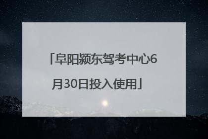 阜阳颍东驾考中心6月30日投入使用