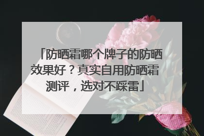 防晒霜哪个牌子的防晒效果好？真实自用防晒霜测评，选对不踩雷