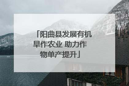 阳曲县发展有机旱作农业 助力作物单产提升