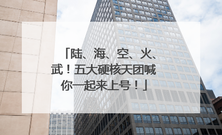 陆、海、空、火、武！五大硬核天团喊你一起来上号！