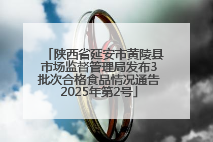 陕西省延安市黄陵县市场监督管理局发布3批次合格食品情况通告2025年第2号