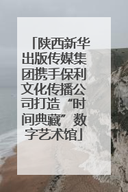 陕西新华出版传媒集团携手保利文化传播公司打造“时间典藏”数字艺术馆