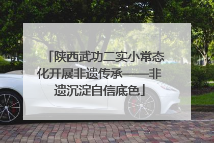 陕西武功二实小常态化开展非遗传承——非遗沉淀自信底色