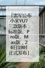 雷军公布小米YU7三款版本：标准版、Pro版、Max版，26日19时正式发布