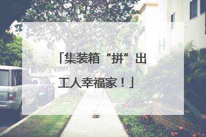 集装箱“拼”出工人幸福家！