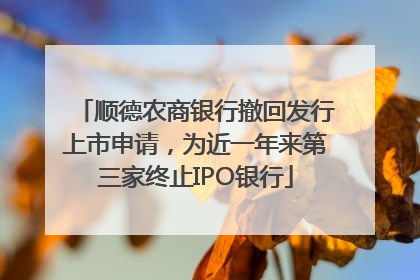 顺德农商银行撤回发行上市申请，为近一年来第三家终止IPO银行