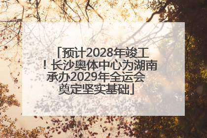 预计2028年竣工！长沙奥体中心为湖南承办2029年全运会奠定坚实基础