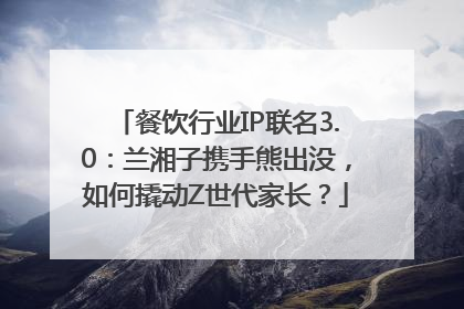 餐饮行业IP联名3.0：兰湘子携手熊出没，如何撬动Z世代家长？