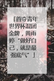 首夺青年世界杯混团金牌，黄雨婷“做好自己，就是最强底气”