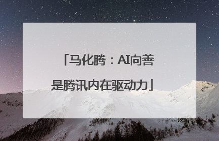 马化腾：AI向善是腾讯内在驱动力