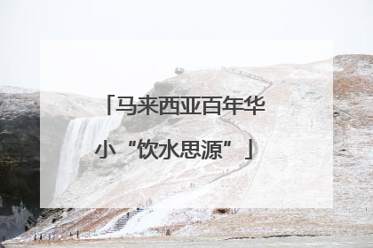 马来西亚百年华小“饮水思源”