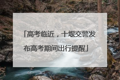 高考临近，十堰交警发布高考期间出行提醒