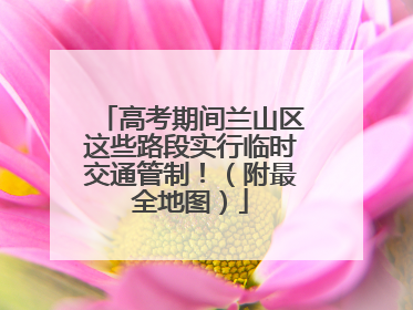 高考期间兰山区这些路段实行临时交通管制！（附最全地图）