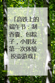 高铁上的端午节：制香囊、包粽子，小朋友第一次体验投壶游戏