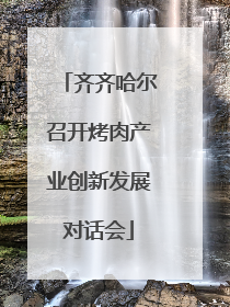 齐齐哈尔召开烤肉产业创新发展对话会