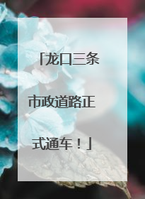 龙口三条市政道路正式通车！