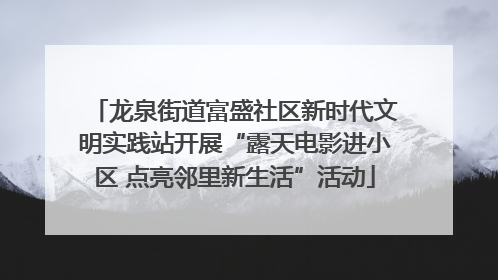 龙泉街道富盛社区新时代文明实践站开展“露天电影进小区 点亮邻里新生活”活动