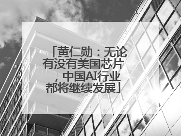 黄仁勋：无论有没有美国芯片，中国AI行业都将继续发展