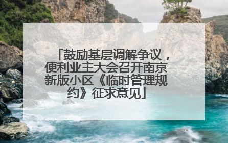 鼓励基层调解争议，便利业主大会召开南京新版小区《临时管理规约》征求意见