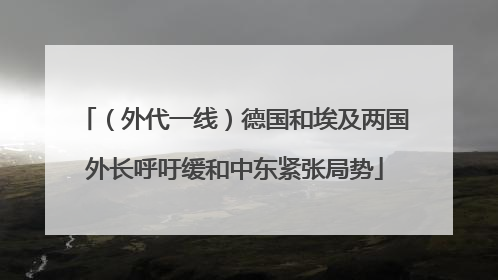（外代一线）德国和埃及两国外长呼吁缓和中东紧张局势