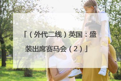（外代二线）英国：盛装出席赛马会（2）