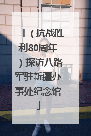 （抗战胜利80周年）探访八路军驻新疆办事处纪念馆