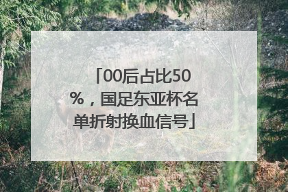00后占比50%，国足东亚杯名单折射换血信号