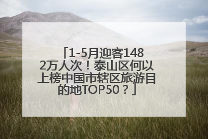 1-5月迎客1482万人次！泰山区何以上榜中国市辖区旅游目的地TOP50？