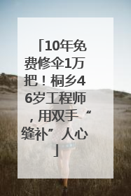 10年免费修伞1万把！桐乡46岁工程师，用双手“缝补”人心