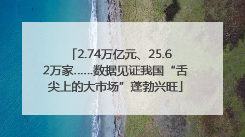 2.74万亿元、25.62万家……数据见证我国“舌尖上的大市场”蓬勃兴旺