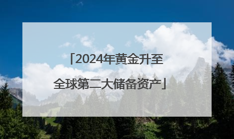 2024年黄金升至全球第二大储备资产