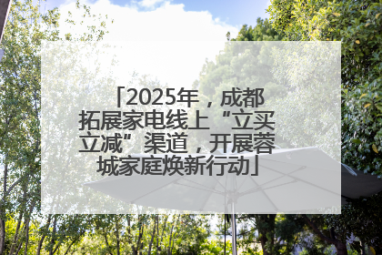 2025年，成都拓展家电线上“立买立减”渠道，开展蓉城家庭焕新行动