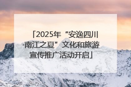 2025年“安逸四川·南江之夏”文化和旅游宣传推广活动开启