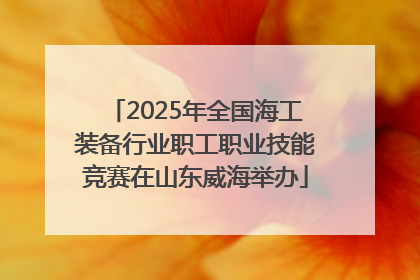 2025年全国海工装备行业职工职业技能竞赛在山东威海举办