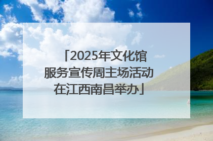 2025年文化馆服务宣传周主场活动在江西南昌举办