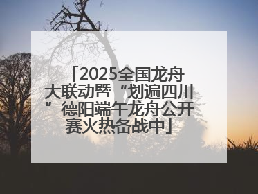 2025全国龙舟大联动暨“划遍四川”德阳端午龙舟公开赛火热备战中