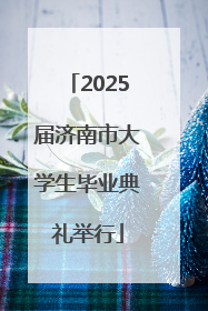 2025届济南市大学生毕业典礼举行
