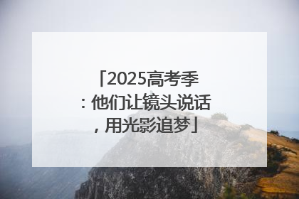 2025高考季：他们让镜头说话，用光影追梦