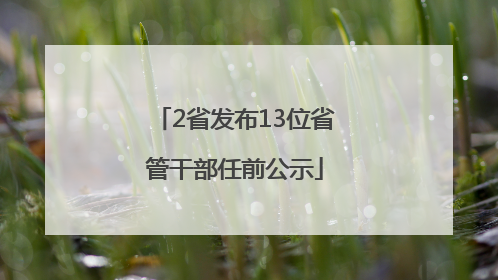 2省发布13位省管干部任前公示