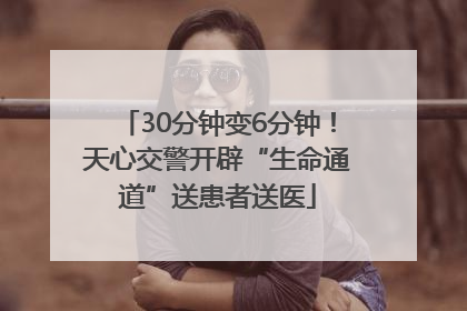 30分钟变6分钟！天心交警开辟“生命通道”送患者送医