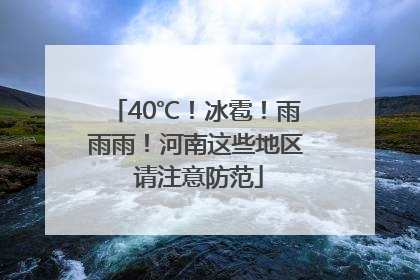40℃！冰雹！雨雨雨！河南这些地区 请注意防范